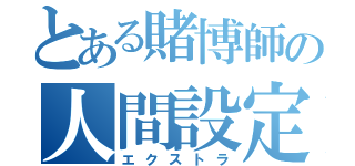 とある賭博師の人間設定（エクストラ）