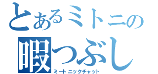 とあるミトニの暇つぶし（ミートニックチャット）