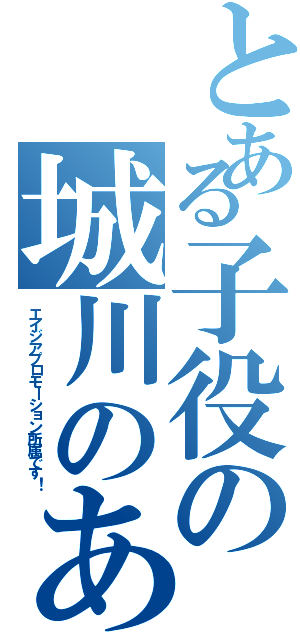 とある子役の城川のあ（エイジアプロモーション所属です！）