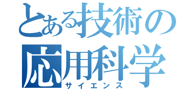 とある技術の応用科学（サイエンス）