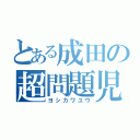 とある成田の超問題児（ヨシカワユウ）