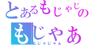 とあるもじゃじゃのもじゃぁ（もじゃじゃぁ）