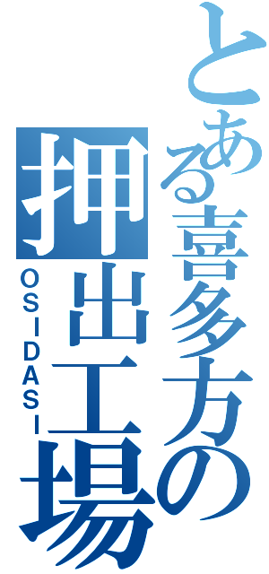 とある喜多方の押出工場（ＯＳＩＤＡＳＩ）