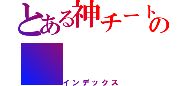 とある神チート紹介！の（インデックス）