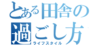 とある田舎の過ごし方（ライフスタイル）