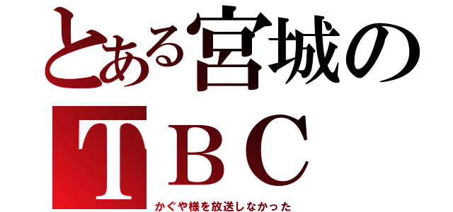 とある宮城のＴＢＣ（かぐや様を放送しなかった）