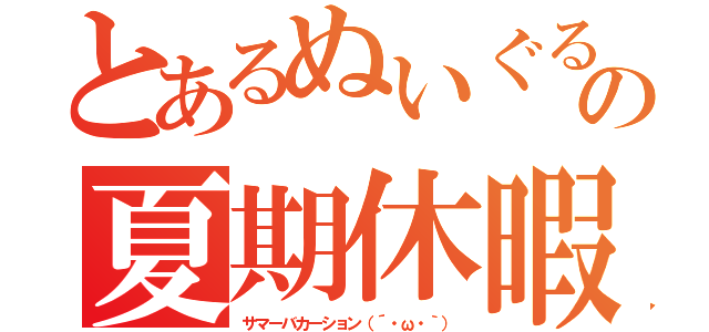 とあるぬいぐるみ好きのの夏期休暇（サマーバカーション（´・ω・｀））