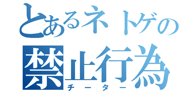 とあるネトゲの禁止行為（チーター）