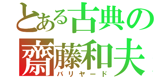 とある古典の齋藤和夫（バリヤード）