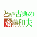 とある古典の齋藤和夫（バリヤード）