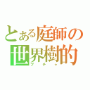 とある庭師の世界樹的（ブチャ）