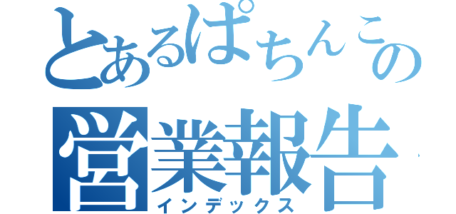 とあるぱちんこ店の営業報告（インデックス）