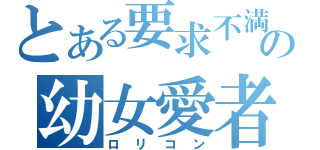 とある要求不満の幼女愛者（ロ　リ　コ　ン）