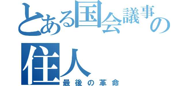 とある国会議事堂の住人（最後の革命）