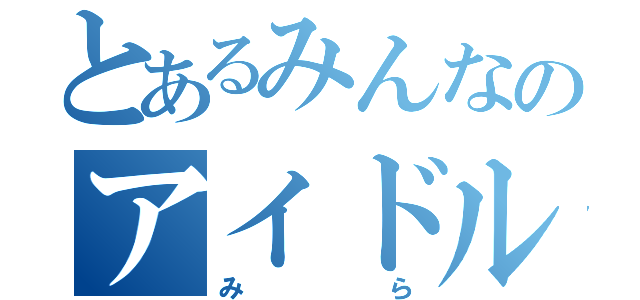 とあるみんなのアイドル（みら）