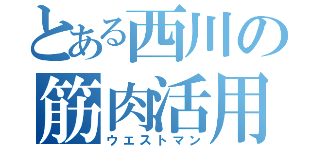 とある西川の筋肉活用術（ウエストマン）