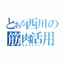 とある西川の筋肉活用術（ウエストマン）