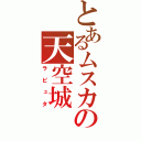 とあるムスカの天空城（ラピュタ）