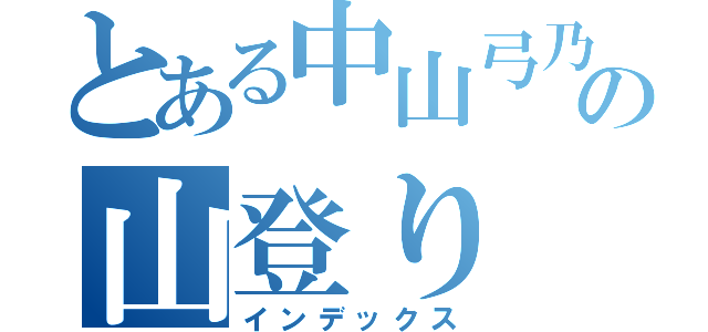 とある中山弓乃の山登り（インデックス）