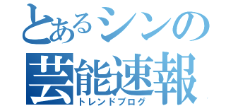 とあるシンの芸能速報（トレンドブログ）