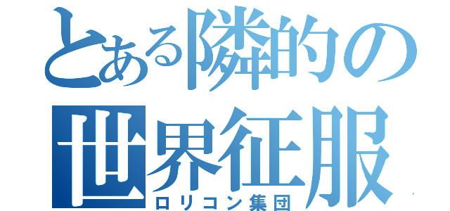 とある隣的の世界征服（ロリコン集団）