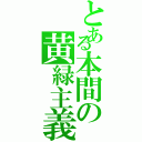 とある本間の黄緑主義（）