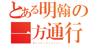 とある明翰の一方通行（Ａｃｃｅｌｅｒａｔｏｒ）