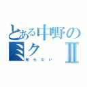 とある中野のミクⅡ（知らない）