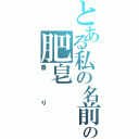 とある私の名前の肥皂（香り）