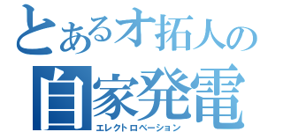 とあるオ拓人の自家発電（エレクトロベーション）