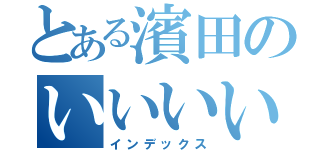 とある濱田のいいいいいいいいいいいいいいいいいいいいいいいいいいいいいいいいいいい（インデックス）