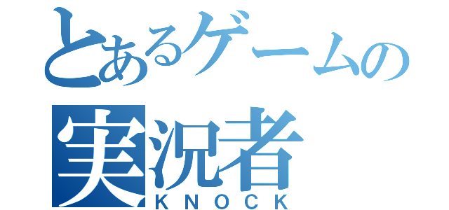 とあるゲームの実況者（ＫＮＯＣＫ）