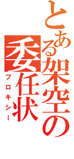 とある架空の委任状（プロキシー）