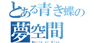 とある青き蝶の夢空間（Ｗｏｒｌｄ ｏｆ Ｂｌｕｅ）