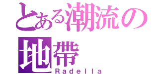 とある潮流の地帶（Ｒａｄｅｌｌａ）