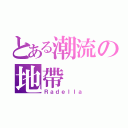 とある潮流の地帶（Ｒａｄｅｌｌａ）