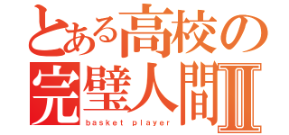 とある高校の完璧人間Ⅱ（ｂａｓｋｅｔ ｐｌａｙｅｒ）