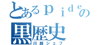 とあるｐｉｄｅの黒歴史（川越シェフ）