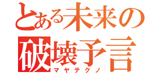 とある未来の破壊予言（マヤテクノ）