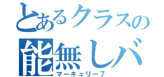 とあるクラスの能無しバカ（マーキュリー７）