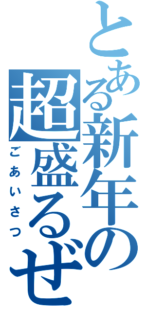 とある新年の超盛るぜ（ごあいさつ）