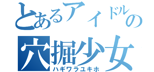 とあるアイドルの穴掘少女（ハギワラユキホ）