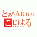 とあるＡＫＢのこじはる（ＡＫＢ４８）