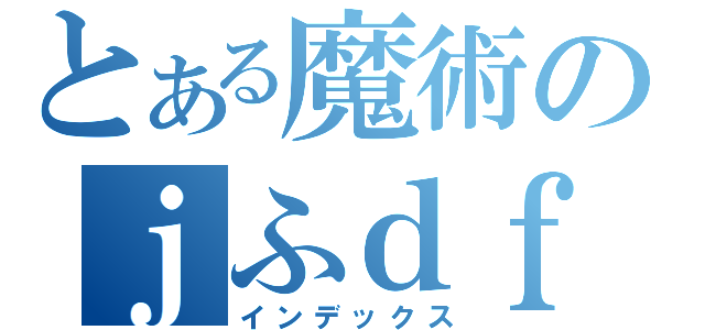 とある魔術のｊふｄｆ（インデックス）