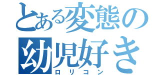 とある変態の幼児好き（ロリコン）