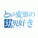 とある変態の幼児好き（ロリコン）