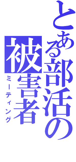 とある部活の被害者（ミーティング）