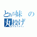 とある妹の丸投げ（メルトダウン）