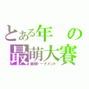 とある年の最萌大賽（最萌トーナメント）