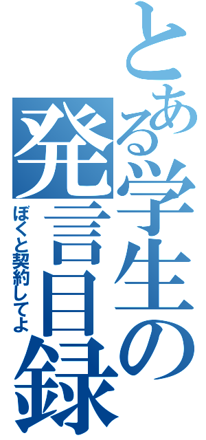 とある学生の発言目録Ⅱ（ぼくと契約してよ）